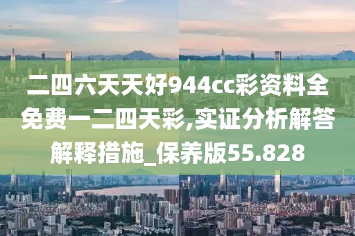 二四六天天好944cc彩資料全免費一二四天彩,實證分析解答解釋措施_保養(yǎng)版55.828