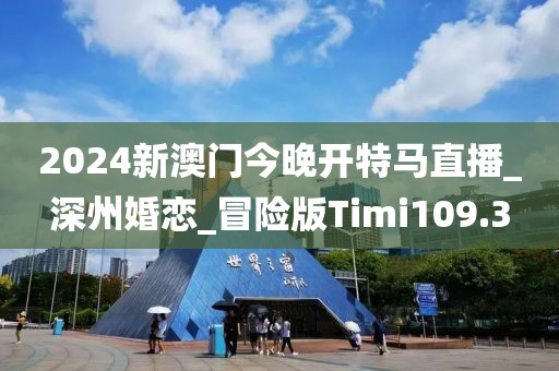 2024新澳門(mén)今晚開(kāi)特馬直播_深州婚戀_冒險(xiǎn)版Timi109.3