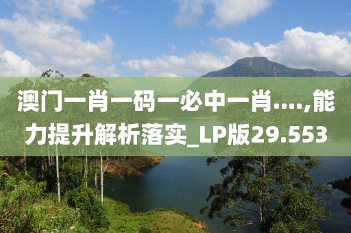 澳門一肖一碼一必中一肖....,能力提升解析落實(shí)_LP版29.553
