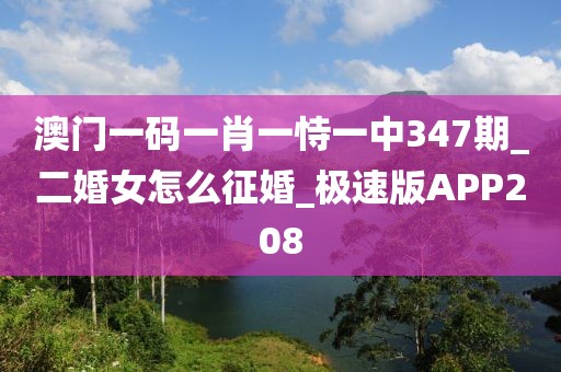 澳門一碼一肖一恃一中347期_二婚女怎么征婚_極速版APP208