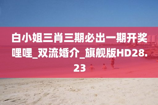 白小姐三肖三期必出一期開獎哩哩_雙流婚介_旗艦版HD28.23