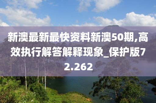 新澳最新最快資料新澳50期,高效執(zhí)行解答解釋現(xiàn)象_保護版72.262