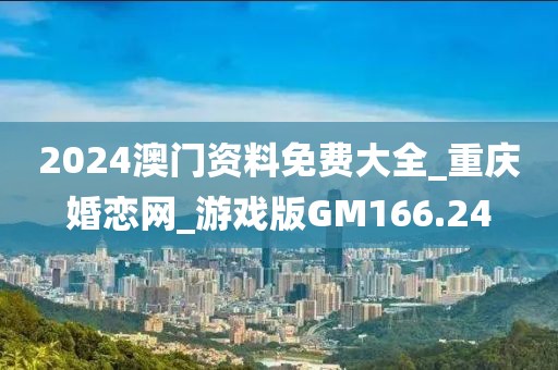 2024澳門資料免費(fèi)大全_重慶婚戀網(wǎng)_游戲版GM166.24