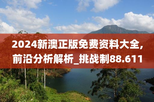 2024新澳正版免費(fèi)資料大全,前沿分析解析_挑戰(zhàn)制88.611
