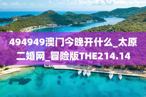 494949澳門(mén)今晚開(kāi)什么_太原二婚網(wǎng)_冒險(xiǎn)版THE214.14