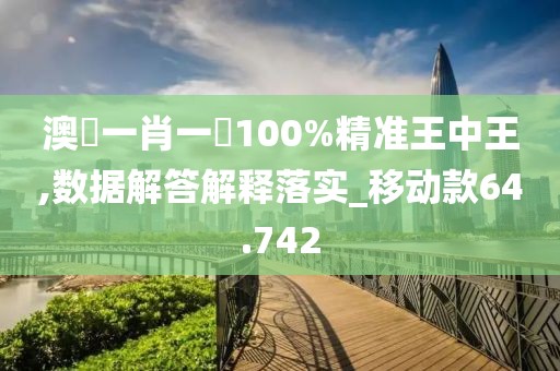 澳門(mén)一肖一碼100%精準(zhǔn)王中王,數(shù)據(jù)解答解釋落實(shí)_移動(dòng)款64.742