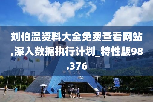 劉伯溫資料大全免費(fèi)查看網(wǎng)站,深入數(shù)據(jù)執(zhí)行計(jì)劃_特性版98.376