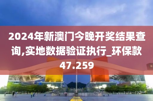 2024年新澳門今晚開獎(jiǎng)結(jié)果查詢,實(shí)地?cái)?shù)據(jù)驗(yàn)證執(zhí)行_環(huán)保款47.259