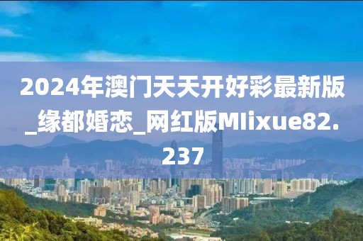 2024年澳門(mén)天天開(kāi)好彩最新版_緣都婚戀_網(wǎng)紅版MIixue82.237