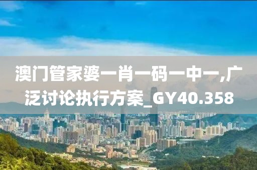 澳門管家婆一肖一碼一中一,廣泛討論執(zhí)行方案_GY40.358