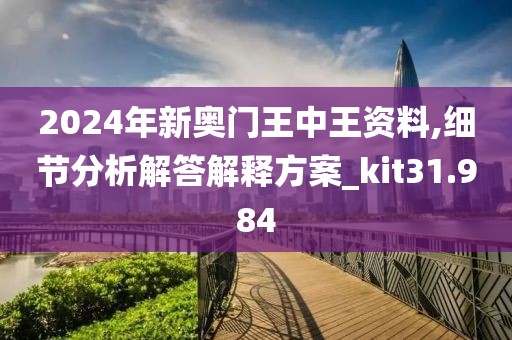 2024年新奧門王中王資料,細(xì)節(jié)分析解答解釋方案_kit31.984