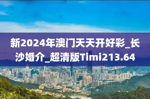 新2024年澳門(mén)天天開(kāi)好彩_長(zhǎng)沙婚介_(kāi)超清版Timi213.64