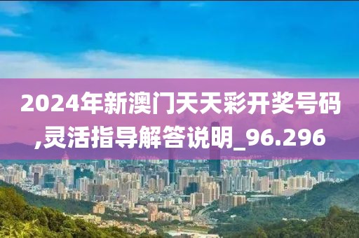 2024年新澳門天天彩開獎號碼,靈活指導(dǎo)解答說明_96.296