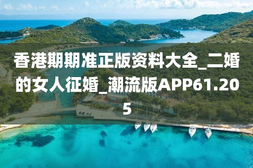 香港期期準(zhǔn)正版資料大全_二婚的女人征婚_(kāi)潮流版APP61.205