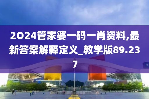 2O24管家婆一碼一肖資料,最新答案解釋定義_教學版89.237