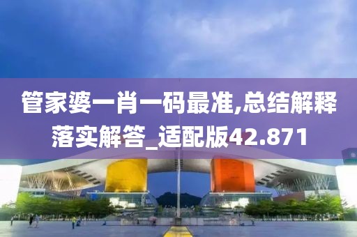 管家婆一肖一碼最準(zhǔn),總結(jié)解釋落實解答_適配版42.871