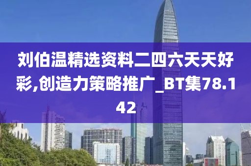 劉伯溫精選資料二四六天天好彩,創(chuàng)造力策略推廣_BT集78.142