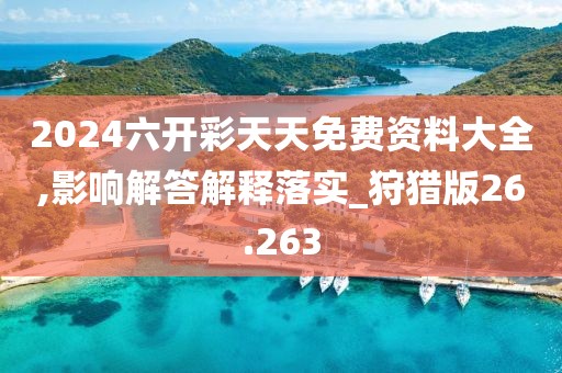 2024六開彩天天免費資料大全,影響解答解釋落實_狩獵版26.263