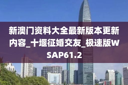新澳門資料大全最新版本更新內(nèi)容_十堰征婚交友_極速版WSAP61.2