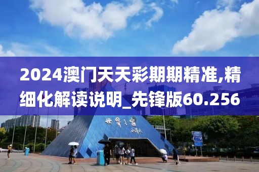 2024澳門(mén)天天彩期期精準(zhǔn),精細(xì)化解讀說(shuō)明_先鋒版60.256