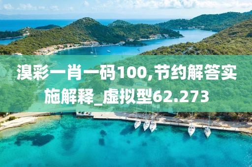 溴彩一肖一碼100,節(jié)約解答實施解釋_虛擬型62.273