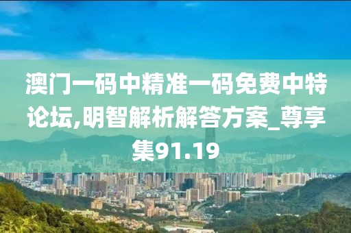 澳門一碼中精準(zhǔn)一碼免費(fèi)中特論壇,明智解析解答方案_尊享集91.19