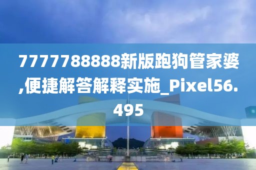 7777788888新版跑狗管家婆,便捷解答解釋實施_Pixel56.495