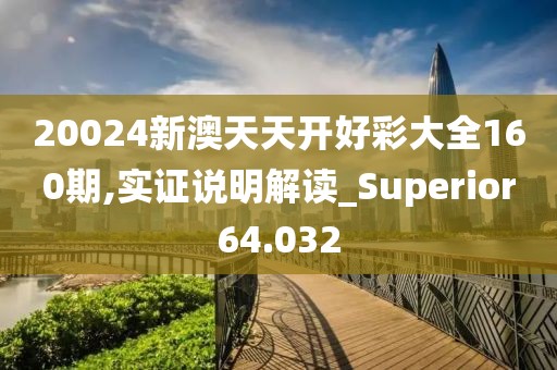 20024新澳天天開好彩大全160期,實證說明解讀_Superior64.032