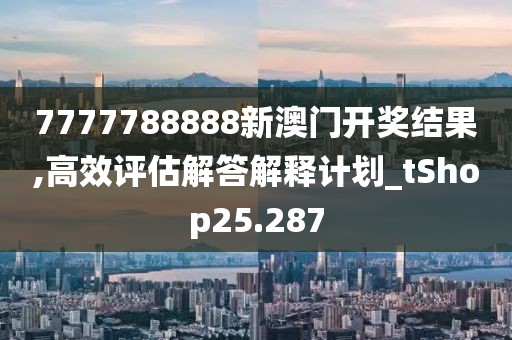 7777788888新澳門開獎(jiǎng)結(jié)果,高效評(píng)估解答解釋計(jì)劃_tShop25.287
