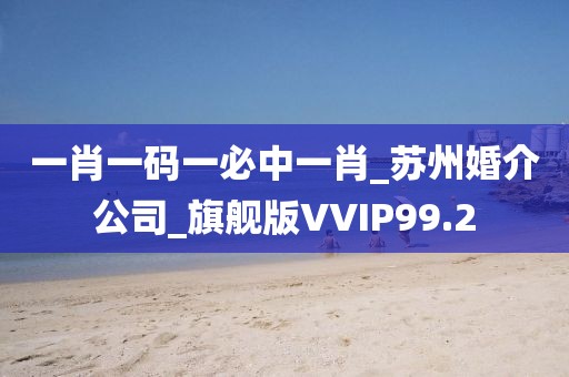 一肖一碼一必中一肖_蘇州婚介公司_旗艦版VVIP99.2