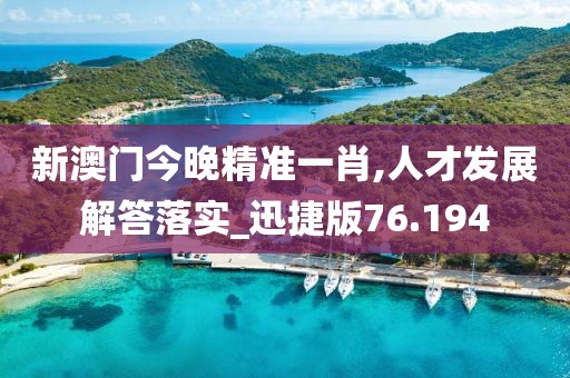 新澳門今晚精準(zhǔn)一肖,人才發(fā)展解答落實_迅捷版76.194