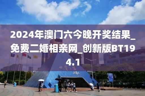 2024年澳門六今晚開獎(jiǎng)結(jié)果_免費(fèi)二婚相親網(wǎng)_創(chuàng)新版BT194.1