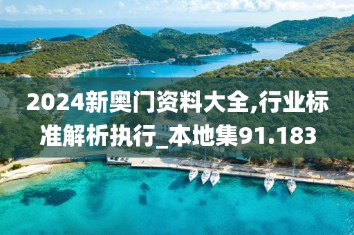 2024新奧門資料大全,行業(yè)標(biāo)準(zhǔn)解析執(zhí)行_本地集91.183