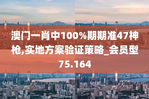 澳門一肖中100%期期準(zhǔn)47神槍,實(shí)地方案驗(yàn)證策略_會(huì)員型75.164
