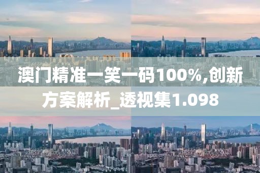 澳門精準一笑一碼100%,創(chuàng)新方案解析_透視集1.098