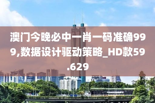 澳門今晚必中一肖一碼準確999,數(shù)據(jù)設(shè)計驅(qū)動策略_HD款59.629
