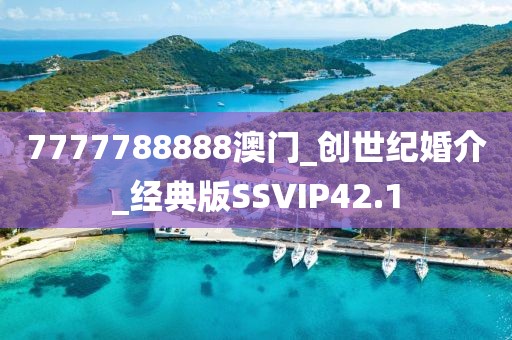 7777788888澳門_創(chuàng)世紀(jì)婚介_經(jīng)典版SSVIP42.1