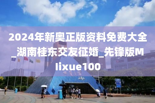 2024年新奧正版資料免費(fèi)大全_湖南桂東交友征婚_先鋒版MIixue100
