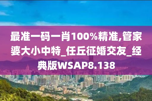 最準一碼一肖100%精準,管家婆大小中特_任丘征婚交友_經典版WSAP8.138