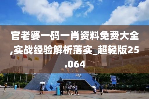 官老婆一碼一肖資料免費(fèi)大全,實(shí)戰(zhàn)經(jīng)驗(yàn)解析落實(shí)_超輕版25.064