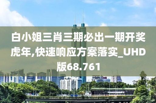 白小姐三肖三期必出一期開獎虎年,快速響應(yīng)方案落實_UHD版68.761