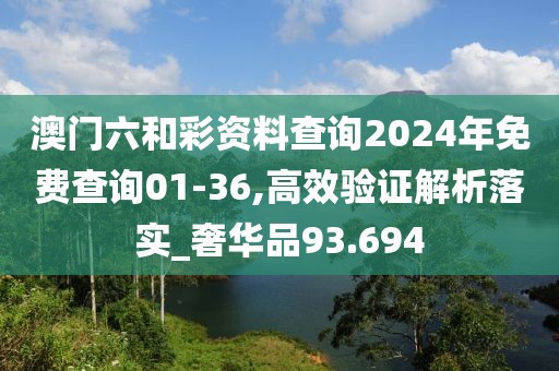澳門六和彩資料查詢2024年免費(fèi)查詢01-36,高效驗(yàn)證解析落實(shí)_奢華品93.694