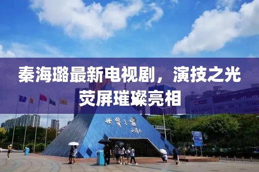 秦海璐最新電視劇，演技之光熒屏璀璨亮相