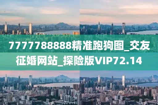 7777788888精準(zhǔn)跑狗圖_交友征婚網(wǎng)站_探險(xiǎn)版VIP72.14
