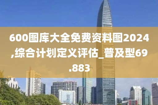 600圖庫大全免費資料圖2024,綜合計劃定義評估_普及型69.883