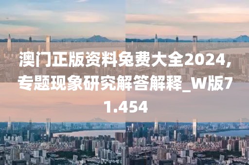 澳門正版資料兔費大全2024,專題現(xiàn)象研究解答解釋_W版71.454