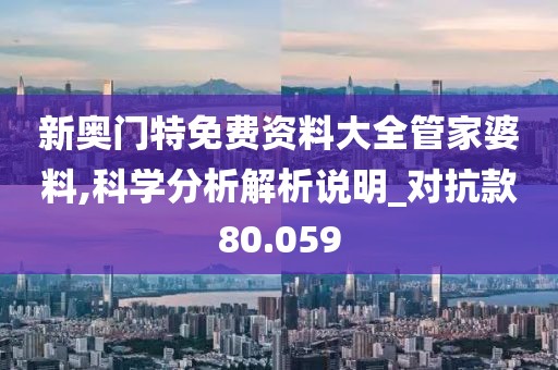 新奧門特免費(fèi)資料大全管家婆料,科學(xué)分析解析說明_對抗款80.059