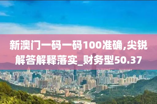 新澳門(mén)一碼一碼100準(zhǔn)確,尖銳解答解釋落實(shí)_財(cái)務(wù)型50.37