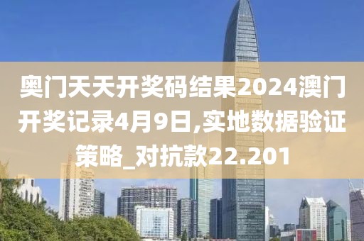奧門天天開獎碼結(jié)果2024澳門開獎記錄4月9日,實地數(shù)據(jù)驗證策略_對抗款22.201
