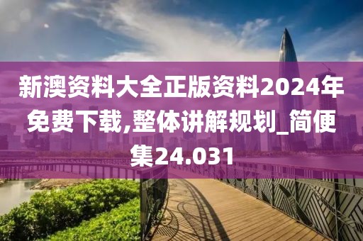 新澳資料大全正版資料2024年免費下載,整體講解規(guī)劃_簡便集24.031